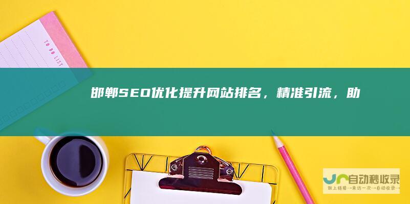邯郸SEO优化：提升网站排名，精准引流，助力邯郸企业快速发展